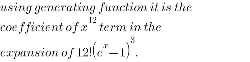using generating function it is the  coefficient of x^(12)  term in the  expansion of 12!(e^x −1)^3 .  