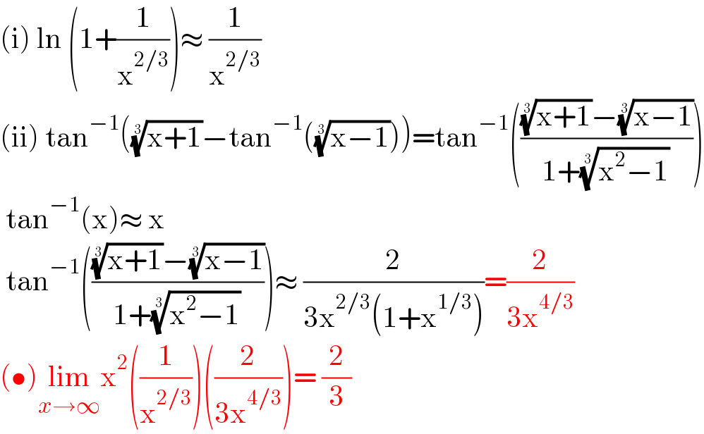 (i) ln (1+(1/x^(2/3) ))≈ (1/x^(2/3) )  (ii) tan^(−1) (((x+1))^(1/3) −tan^(−1) (((x−1))^(1/3) ))=tan^(−1) (((((x+1))^(1/3) −((x−1))^(1/3) )/(1+((x^2 −1))^(1/3) )))   tan^(−1) (x)≈ x   tan^(−1) (((((x+1))^(1/3) −((x−1))^(1/3) )/(1+((x^2 −1))^(1/3) )))≈ (2/(3x^(2/3) (1+x^(1/3) )))=(2/(3x^(4/3) ))  (•)lim_(x→∞) x^2 ((1/x^(2/3) ))((2/(3x^(4/3) )))= (2/3)  