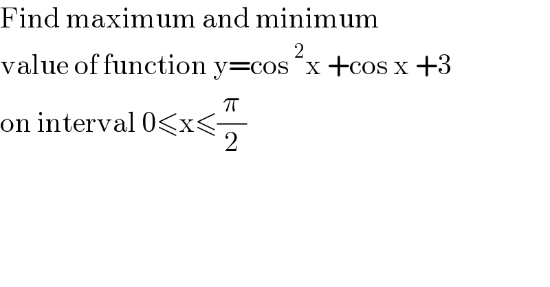 Find maximum and minimum   value of function y=cos^2 x +cos x +3   on interval 0≤x≤(π/2)  