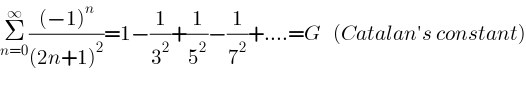 Σ_(n=0) ^∞ (((−1)^n )/((2n+1)^2 ))=1−(1/3^2 )+(1/5^2 )−(1/7^2 )+....=G   (Catalan′s constant)  
