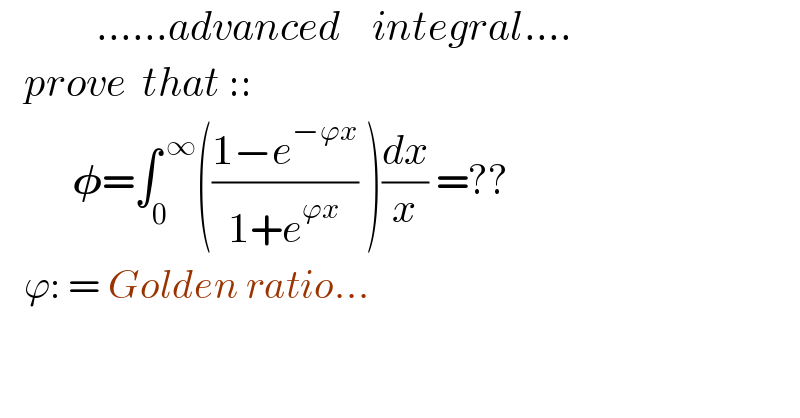             ......advanced    integral....     prove  that ::           𝛗=∫_0 ^( ∞) (((1−e^(−ϕx) )/(1+e^(ϕx) )) )(dx/x) =??     ϕ: = Golden ratio...    