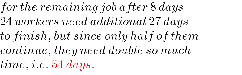 for the remaining job after 8 days   24 workers need additional 27 days  to finish, but since only half of them  continue, they need double so much  time, i.e. 54 days.  