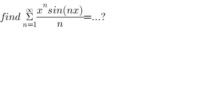 find Σ_(n=1) ^∞ ((x^n sin(nx))/n)=...?  