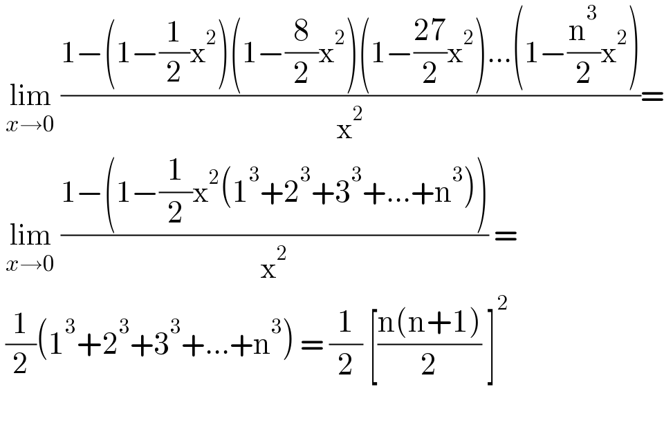  lim_(x→0)  ((1−(1−(1/2)x^2 )(1−(8/2)x^2 )(1−((27)/2)x^2 )...(1−(n^3 /2)x^2 ))/x^2 )=   lim_(x→0)  ((1−(1−(1/2)x^2 (1^3 +2^3 +3^3 +...+n^3 )))/x^2 ) =   (1/2)(1^3 +2^3 +3^3 +...+n^3 ) = (1/2) [((n(n+1))/2) ]^2     