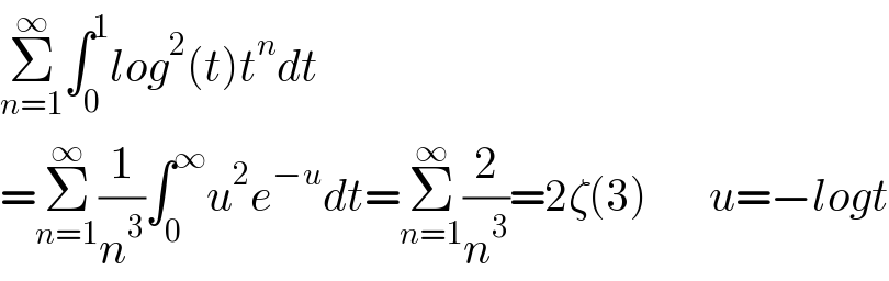Σ_(n=1) ^∞ ∫_0 ^1 log^2 (t)t^n dt  =Σ_(n=1) ^∞ (1/n^3 )∫_0 ^∞ u^2 e^(−u) dt=Σ_(n=1) ^∞ (2/n^3 )=2ζ(3)       u=−logt  