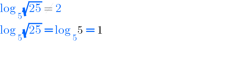 log _5 (√(25)) ≠ 2  log _5 (√(25)) = log _5 5 = 1  