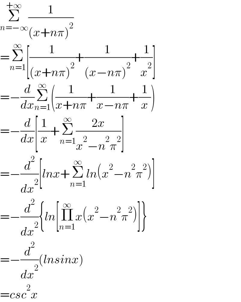 Σ_(n=−∞) ^(+∞) (1/((x+nπ)^2 ))  =Σ_(n=1) ^∞ [(1/((x+nπ)^2 ))+(1/((x−nπ)^2 ))+(1/x^2 )]  =−(d/dx)Σ_(n=1) ^∞ ((1/(x+nπ))+(1/(x−nπ))+(1/x))  =−(d/dx)[(1/x)+Σ_(n=1) ^∞ ((2x)/(x^2 −n^2 π^2 ))]  =−(d^2 /dx^2 )[lnx+Σ_(n=1) ^∞ ln(x^2 −n^2 π^2 )]  =−(d^2 /dx^2 ){ln[Π_(n=1) ^∞ x(x^2 −n^2 π^2 )]}  =−(d^2 /dx^2 )(lnsinx)  =csc^2 x  