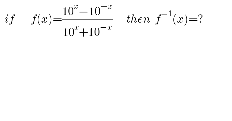   if       f(x)=((10^x −10^(−x) )/(10^x +10^(−x) ))      then  f^(−1) (x)=?  