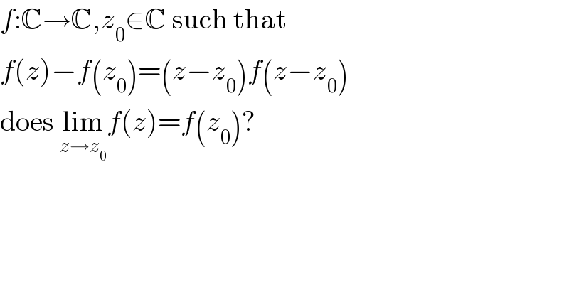 f:C→C,z_0 ∈C such that  f(z)−f(z_0 )=(z−z_0 )f(z−z_0 )  does lim_(z→z_0 ) f(z)=f(z_0 )?  