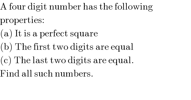A four digit number has the following  properties:  (a) It is a perfect square  (b) The first two digits are equal  (c) The last two digits are equal.  Find all such numbers.  