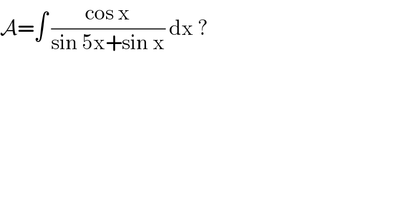 A=∫ ((cos x)/(sin 5x+sin x)) dx ?  