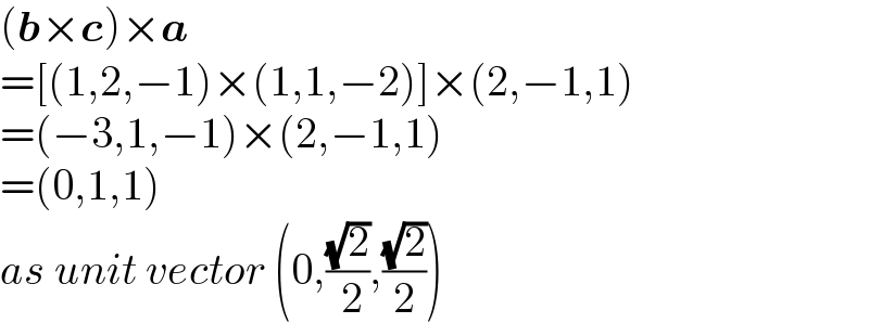 (b×c)×a  =[(1,2,−1)×(1,1,−2)]×(2,−1,1)  =(−3,1,−1)×(2,−1,1)  =(0,1,1)  as unit vector (0,((√2)/( 2)),((√2)/2))  