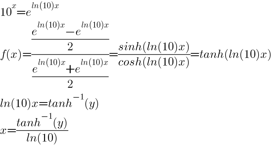 10^x =e^(ln(10)x)   f(x)=(((e^(ln(10)x) −e^(ln(10)x) )/2)/((e^(ln(10)x) +e^(ln(10)x) )/2))=((sinh(ln(10)x))/(cosh(ln(10)x)))=tanh(ln(10)x)  ln(10)x=tanh^(−1) (y)  x=((tanh^(−1) (y))/(ln(10)))  
