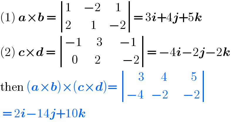 (1) a×b =  determinant (((1     −2      1)),((2        1     −2)))= 3i+4j+5k  (2) c×d =  determinant (((−1      3       −1)),((   0       2         −2)))= −4i−2j−2k  then (a×b)×(c×d)=  determinant (((     3       4          5)),((−4   −2      −2)))   = 2i−14j+10k  