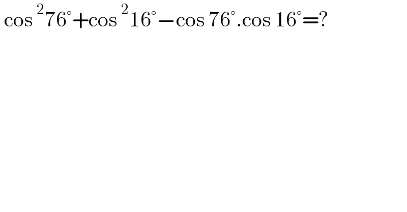  cos^2 76°+cos^2 16°−cos 76°.cos 16°=?  