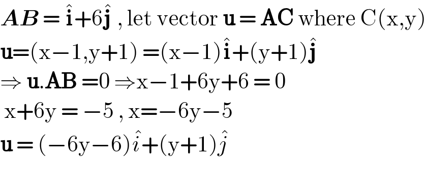 AB = i^� +6j^�  , let vector u = AC where C(x,y)  u=(x−1,y+1) =(x−1)i^� +(y+1)j^�   ⇒ u.AB =0 ⇒x−1+6y+6 = 0   x+6y = −5 , x=−6y−5  u = (−6y−6)i^� +(y+1)j^�      