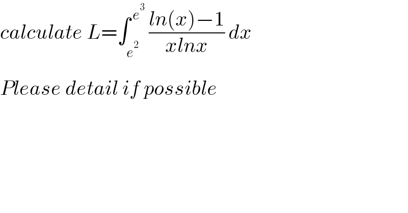 calculate L=∫_e^2  ^( e^3 )  ((ln(x)−1)/(xlnx)) dx  Please detail if possible^   