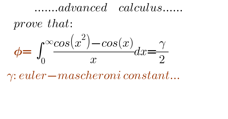                .......advanced     calculus......        prove  that:        𝛗=  ∫_0 ^( ∞) ((cos(x^2 )−cos(x))/x)dx=(γ/2)     γ: euler−mascheroni constant...  