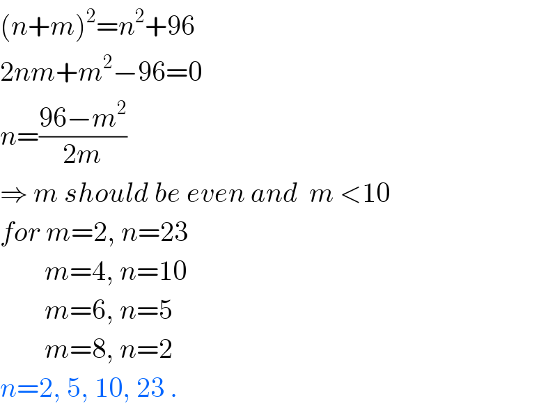 (n+m)^2 =n^2 +96  2nm+m^2 −96=0  n=((96−m^2 )/(2m))    ⇒ m should be even and  m <10  for m=2, n=23          m=4, n=10          m=6, n=5          m=8, n=2  n=2, 5, 10, 23 .  