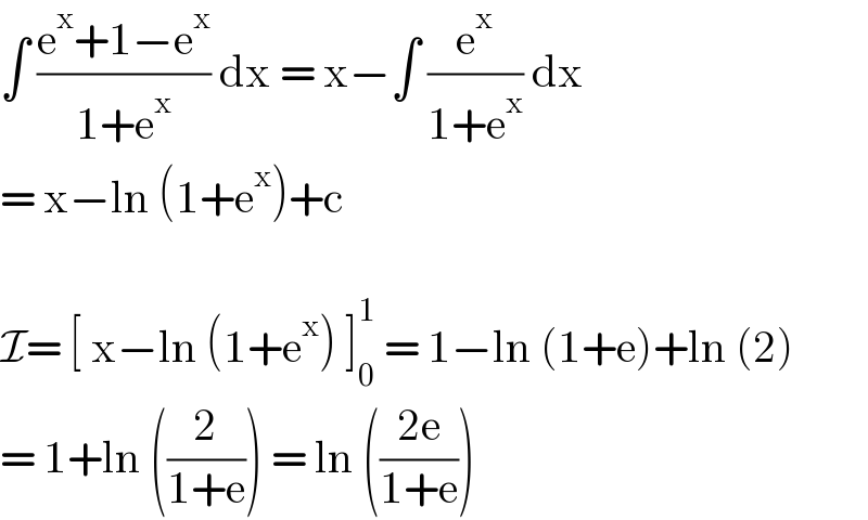∫ ((e^x +1−e^x )/(1+e^x )) dx = x−∫ (e^x /(1+e^x )) dx  = x−ln (1+e^x )+c    I= [ x−ln (1+e^x ) ]_0 ^1  = 1−ln (1+e)+ln (2)  = 1+ln ((2/(1+e))) = ln (((2e)/(1+e)))  