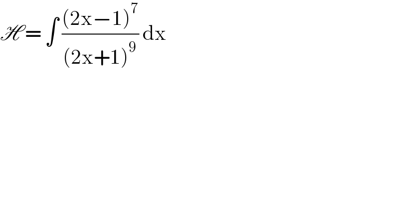 H = ∫ (((2x−1)^7 )/((2x+1)^9 )) dx   