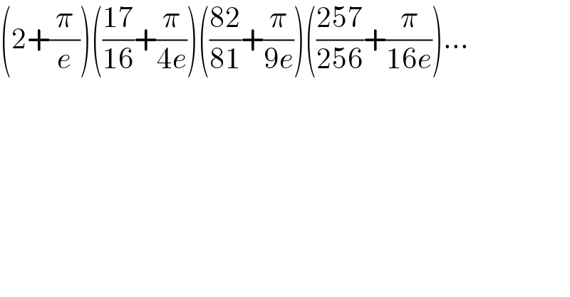 (2+(π/e))(((17)/(16))+(π/(4e)))(((82)/(81))+(π/(9e)))(((257)/(256))+(π/(16e)))...  
