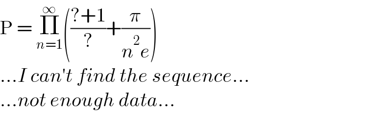 P = Π_(n=1) ^∞ (((?+1)/?)+(π/(n^2 e)))  ...I can′t find the sequence...  ...not enough data...  