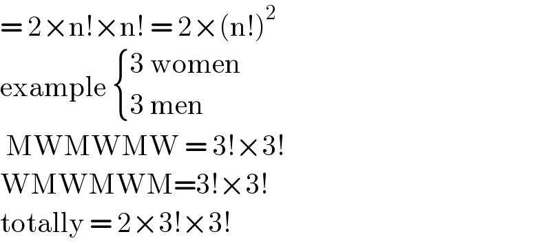 = 2×n!×n! = 2×(n!)^2   example  { ((3 women)),((3 men)) :}   MWMWMW = 3!×3!  WMWMWM=3!×3!  totally = 2×3!×3!  
