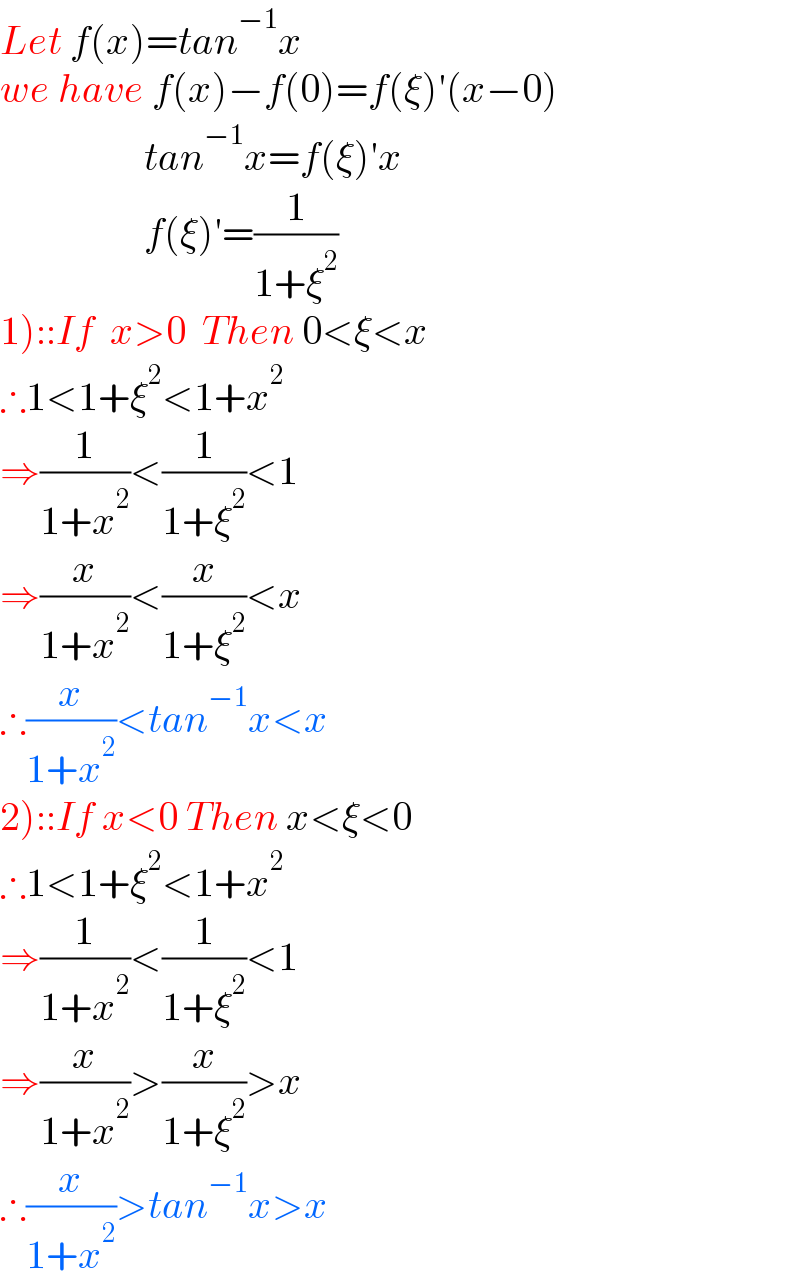 Let f(x)=tan^(−1) x  we have f(x)−f(0)=f(ξ)′(x−0)                    tan^(−1) x=f(ξ)′x                    f(ξ)′=(1/(1+ξ^2 ))  1)::If  x>0  Then 0<ξ<x  ∴1<1+ξ^2 <1+x^2   ⇒(1/(1+x^2 ))<(1/(1+ξ^2 ))<1  ⇒(x/(1+x^2 ))<(x/(1+ξ^2 ))<x  ∴(x/(1+x^2 ))<tan^(−1) x<x  2)::If x<0 Then x<ξ<0  ∴1<1+ξ^2 <1+x^2   ⇒(1/(1+x^2 ))<(1/(1+ξ^2 ))<1  ⇒(x/(1+x^2 ))>(x/(1+ξ^2 ))>x  ∴(x/(1+x^2 ))>tan^(−1) x>x  