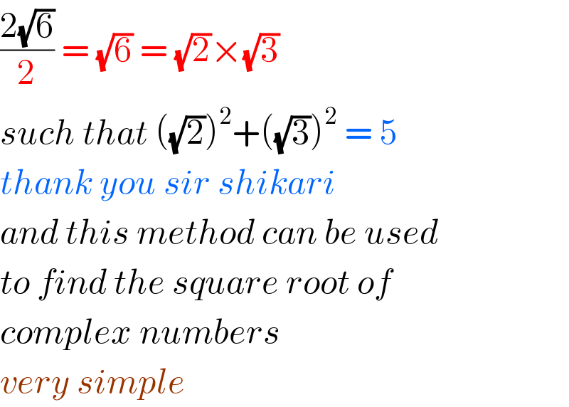 ((2(√6))/2) = (√6) = (√2)×(√3)  such that ((√2))^2 +((√3))^2  = 5  thank you sir shikari  and this method can be used  to find the square root of  complex numbers   very simple  