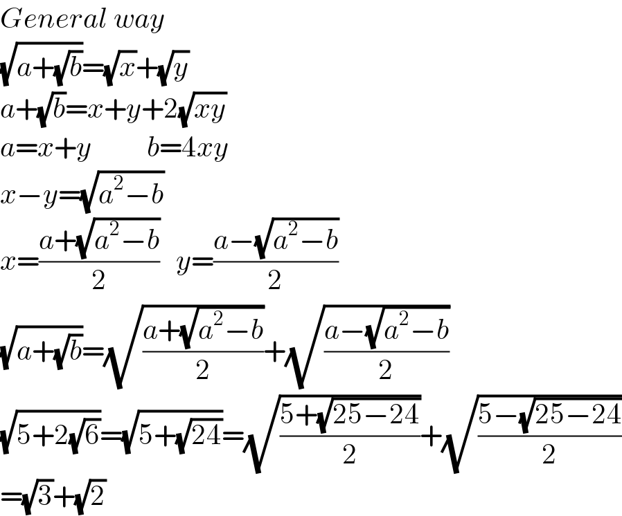 General way  (√(a+(√b)))=(√x)+(√y)  a+(√b)=x+y+2(√(xy))  a=x+y          b=4xy  x−y=(√(a^2 −b))  x=((a+(√(a^2 −b)))/2)   y=((a−(√(a^2 −b)))/2)     (√(a+(√b)))=(√((a+(√(a^2 −b)))/2))+(√((a−(√(a^2 −b)))/2))  (√(5+2(√6)))=(√(5+(√(24))))=(√((5+(√(25−24)))/2))+(√((5−(√(25−24)))/2))  =(√3)+(√2)  