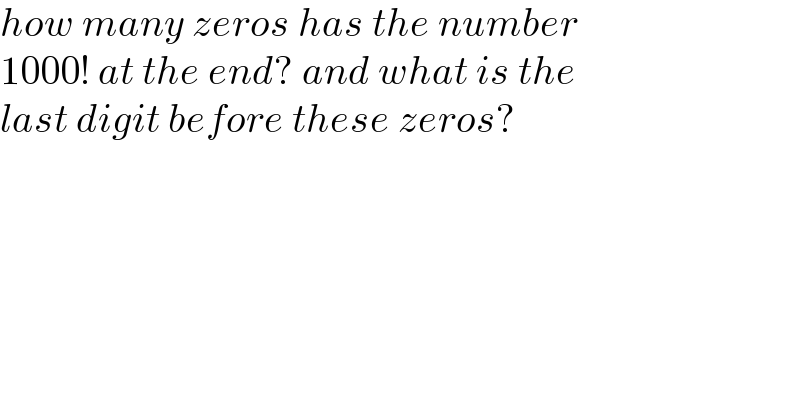 how many zeros has the number  1000! at the end? and what is the  last digit before these zeros?  
