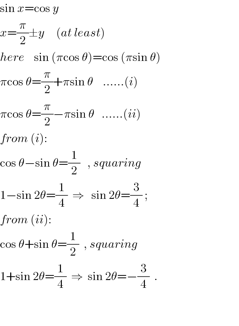 sin x=cos y  x=(π/2)±y     (at least)  here    sin (πcos θ)=cos (πsin θ)  πcos θ=(π/2)+πsin θ    ......(i)  πcos θ=(π/2)−πsin θ   ......(ii)  from (i):  cos θ−sin θ=(1/2)   , squaring  1−sin 2θ=(1/4)  ⇒   sin 2θ=(3/4) ;  from (ii):  cos θ+sin θ=(1/2)  , squaring  1+sin 2θ=(1/4)  ⇒  sin 2θ=−(3/4)  .      