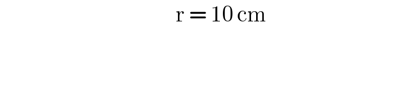                                            r = 10 cm  