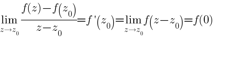 lim_(z→z_0 )  ((f(z)−f(z_0 ))/(z−z_0 ))=f ′(z_0 )=lim_(z→z_0 ) f(z−z_0 )=f(0)  