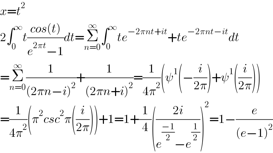 x=t^2   2∫_0 ^∞ t((cos(t))/(e^(2πt) −1))dt=Σ_(n=0) ^∞ ∫_0 ^∞ te^(−2πnt+it) +te^(−2πnt−it) dt  =Σ_(n=0) ^∞ (1/((2πn−i)^2 ))+(1/((2πn+i)^2 ))=(1/(4π^2 ))(ψ^1 (−(i/(2π)))+ψ^1 ((i/(2π))))  =(1/(4π^2 ))(π^2 csc^2 π((i/(2π))))+1=1+(1/4)(((2i)/(e^((−1)/2) −e^(1/2) )))^2 =1−(e/((e−1)^2 ))  