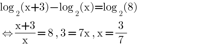 log _2 (x+3)−log _2 (x)=log _2 (8)   ⇔ ((x+3)/x) = 8 , 3 = 7x , x = (3/7)  