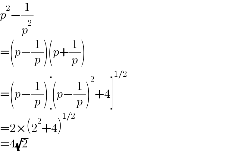 p^2 −(1/p^2 )  =(p−(1/p))(p+(1/p))  =(p−(1/p))[(p−(1/p))^2 +4]^(1/2)   =2×(2^2 +4)^(1/2)   =4(√2)  