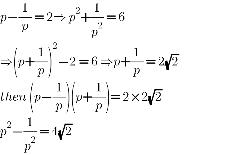 p−(1/p) = 2⇒ p^2 +(1/p^2 ) = 6  ⇒(p+(1/p))^2 −2 = 6 ⇒p+(1/p) = 2(√2)  then (p−(1/p))(p+(1/p))= 2×2(√2)  p^2 −(1/p^2 ) = 4(√2)   