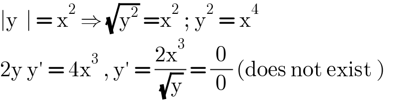 ∣y  ∣ = x^2  ⇒ (√y^2 ) =x^2  ; y^2  = x^4   2y y′ = 4x^3  , y′ = ((2x^3 )/( (√y))) = (0/0) (does not exist )  