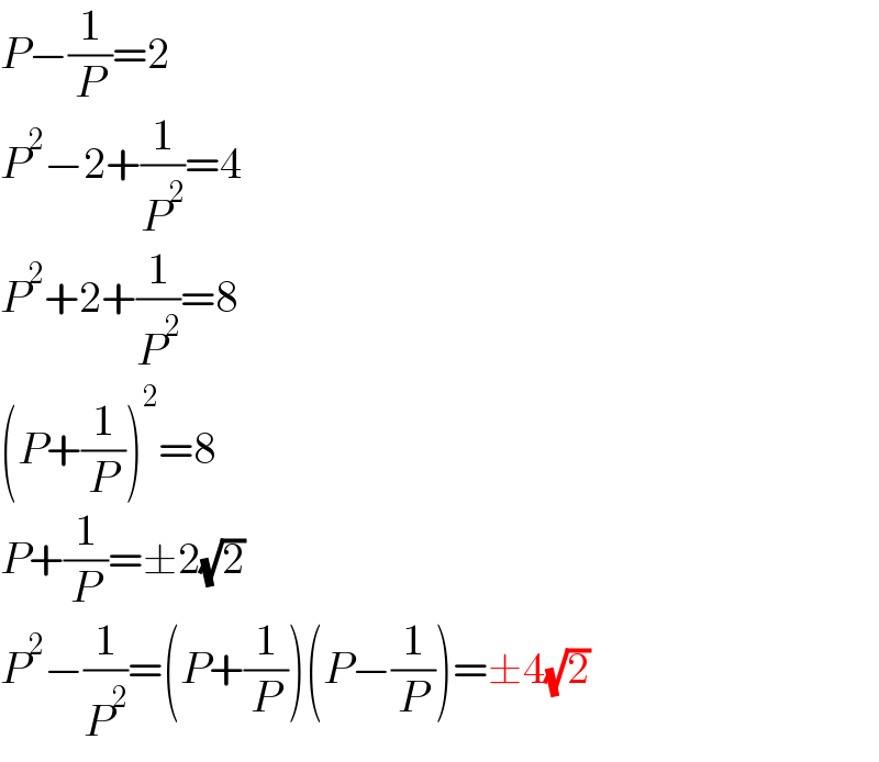 P−(1/P)=2  P^2 −2+(1/P^2 )=4  P^2 +2+(1/P^2 )=8  (P+(1/P))^2 =8  P+(1/P)=±2(√2)  P^2 −(1/P^2 )=(P+(1/P))(P−(1/P))=±4(√2)  