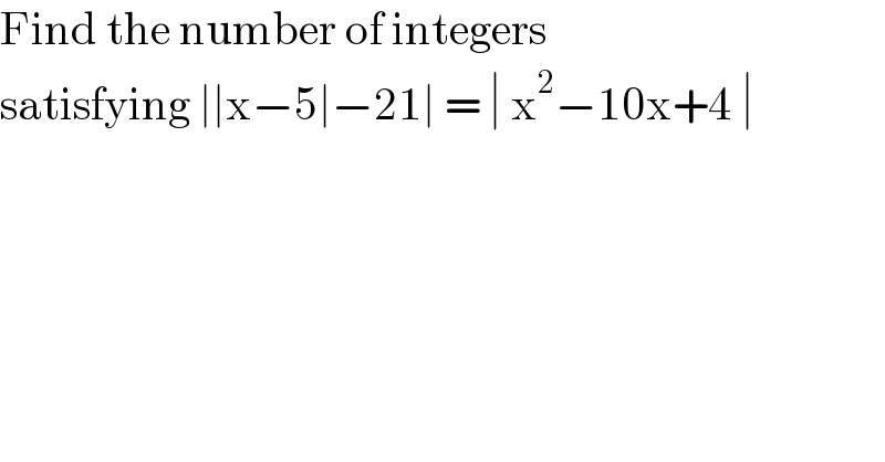 Find the number of integers  satisfying ∣∣x−5∣−21∣ = ∣ x^2 −10x+4 ∣  