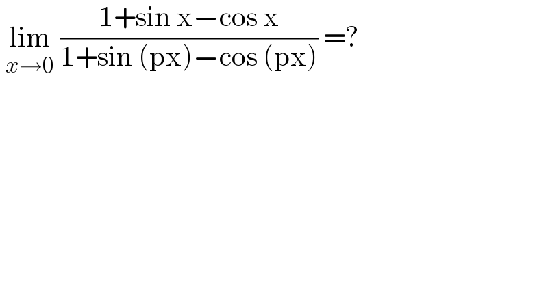  lim_(x→0)  ((1+sin x−cos x)/(1+sin (px)−cos (px))) =?  