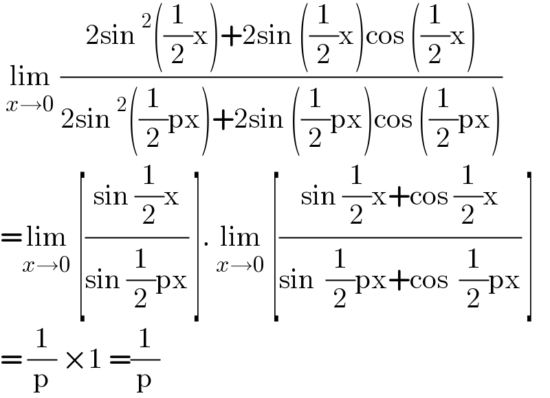 lim_(x→0)  ((2sin^2 ((1/2)x)+2sin ((1/2)x)cos ((1/2)x))/(2sin^2 ((1/2)px)+2sin ((1/2)px)cos ((1/2)px)))  =lim_(x→0)  [((sin (1/2)x)/(sin (1/2)px)) ]. lim_(x→0)  [((sin (1/2)x+cos (1/2)x)/(sin  (1/2)px+cos  (1/2)px)) ]  = (1/p) ×1 =(1/p)  