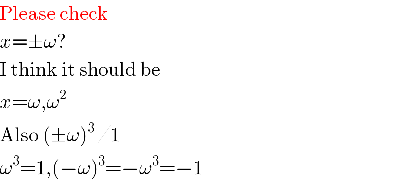 Please check  x=±ω?  I think it should be  x=ω,ω^2   Also (±ω)^3 ≠1  ω^3 =1,(−ω)^3 =−ω^3 =−1  