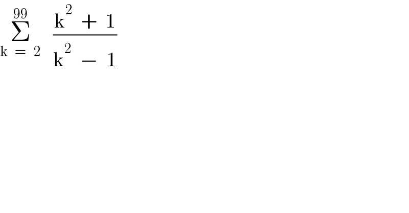 Σ_(k   =    2) ^(99)    ((k^2   +  1)/(k^2   −  1))  