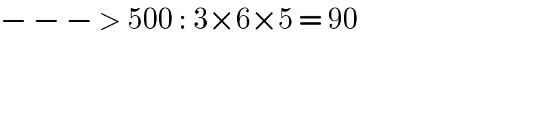 − − − > 500 : 3×6×5 = 90  