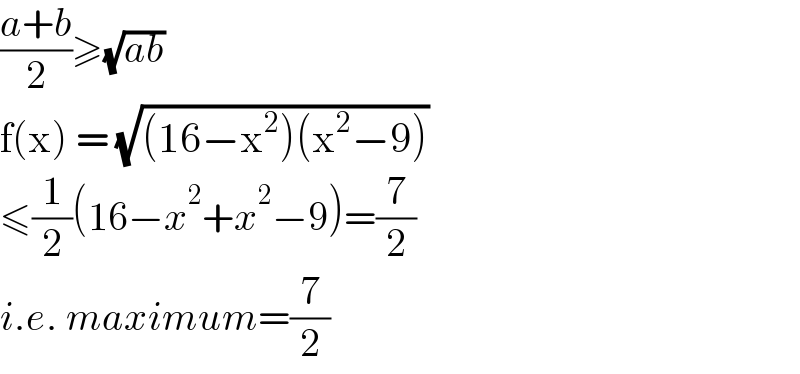 ((a+b)/2)≥(√(ab))  f(x) = (√((16−x^2 )(x^2 −9)))   ≤(1/2)(16−x^2 +x^2 −9)=(7/2)  i.e. maximum=(7/2)  