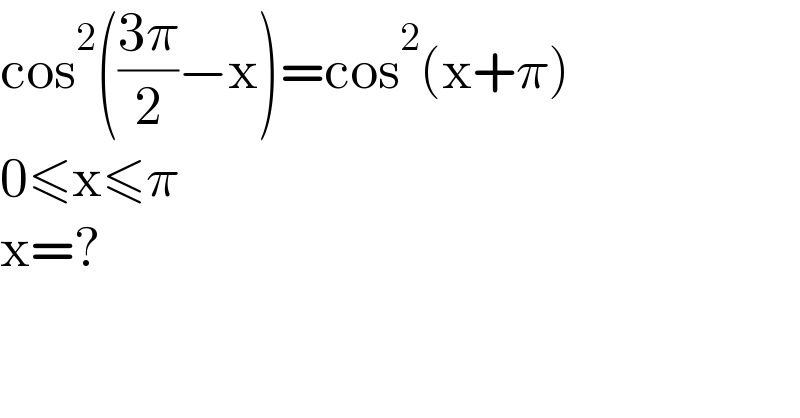 cos^2 (((3π)/2)−x)=cos^2 (x+π)  0≤x≤π  x=?  