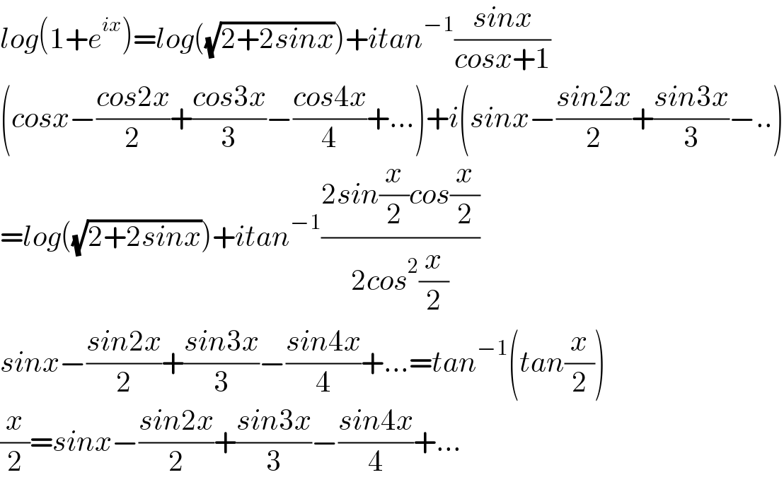 log(1+e^(ix) )=log((√(2+2sinx)))+itan^(−1) ((sinx)/(cosx+1))  (cosx−((cos2x)/2)+((cos3x)/3)−((cos4x)/4)+...)+i(sinx−((sin2x)/2)+((sin3x)/3)−..)  =log((√(2+2sinx)))+itan^(−1) ((2sin(x/2)cos(x/2))/(2cos^2 (x/2)))  sinx−((sin2x)/2)+((sin3x)/3)−((sin4x)/4)+...=tan^(−1) (tan(x/2))  (x/2)=sinx−((sin2x)/2)+((sin3x)/3)−((sin4x)/4)+...  
